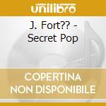 J. Fort?? - Secret Pop cd