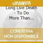 Long Live Death - To Do More Than God...To Die cd