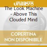 The Look Machine - Above This Clouded Mind cd