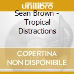 Sean Brown - Tropical Distractions cd musicale di Sean Brown