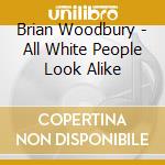 Brian Woodbury - All White People Look Alike cd musicale di Brian Woodbury