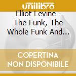 Elliot Levine - The Funk, The Whole Funk And Nothin' But The Funk cd musicale di Elliot Levine