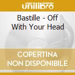 Bastille - Off With Your Head cd musicale di Bastille