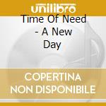 Time Of Need - A New Day cd musicale di Time Of Need