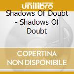 Shadows Of Doubt - Shadows Of Doubt cd musicale di Shadows Of Doubt