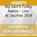 Big Sam'S Funky Nation - Live At Jazzfest 2019 cd musicale
