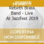 Rebirth Brass Band - Live At Jazzfest 2019 cd musicale