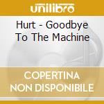 Hurt - Goodbye To The Machine cd
