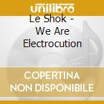 Le Shok - We Are Electrocution cd musicale