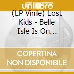 (LP Vinile) Lost Kids - Belle Isle Is On Fire lp vinile