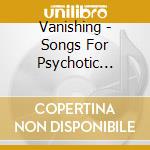 Vanishing - Songs For Psychotic Children cd musicale di VANISHING