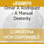 Omar A Rodriguez - A Manual Dexterity cd musicale di RODRIGUEZ LOPEZ OMAR
