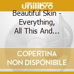 Beautiful Skin - Everything, All This And More cd musicale di BEAUTIFUL SKIN