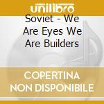 Soviet - We Are Eyes We Are Builders cd