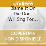 Blame It On The Dog - Will Sing For Food cd musicale di Blame It On The Dog
