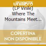 (LP Vinile) Where The Mountains Meet The Sky lp vinile di Artisti Vari