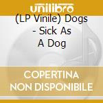 (LP Vinile) Dogs - Sick As A Dog vinile