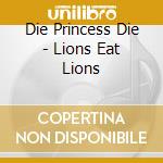 Die Princess Die - Lions Eat Lions cd musicale di DIE PRINCESS DIE