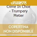 Crime In Choir - Trumpery Metier cd musicale di CRIME IN CHOIR