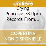 Crying Princess: 78 Rpm Records From Burma cd musicale