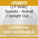 (LP Vinile) Sunsets - Animal / Uptight Out Of Sight (7