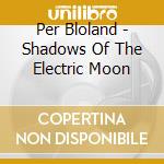Per Bloland - Shadows Of The Electric Moon cd
