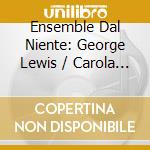 Ensemble Dal Niente: George Lewis / Carola Bauckholt / Igor Santos - Portrait Re / Flux / Pacific Time cd