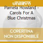 Pamela Howland - Carols For A Blue Christmas cd