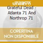 Grateful Dead - Atlanta 71 And Northrop 71 cd musicale di Grateful Dead