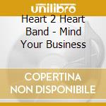 Heart 2 Heart Band - Mind Your Business cd musicale di Heart 2 Heart Band