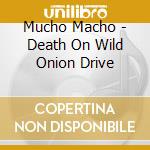 Mucho Macho - Death On Wild Onion Drive cd
