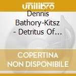 Dennis Bathory-Kitsz - Detritus Of Mating cd musicale di Dennis Bathory