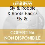 Sly & Robbie X Roots Radics - Sly & Robbie Vs. Roots Radics cd musicale