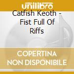 Catfish Keoth - Fist Full Of Riffs cd musicale di Catfish Keoth