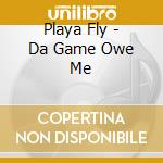 Playa Fly - Da Game Owe Me cd musicale di Playa Fly