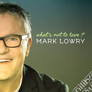 Mark Lowry - What'S Not To Love cd musicale di Mark Lowry