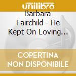 Barbara Fairchild - He Kept On Loving Me cd musicale di Barbara Fairchild