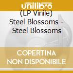 (LP Vinile) Steel Blossoms - Steel Blossoms lp vinile di Steel Blossoms