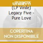 (LP Vinile) Legacy Five - Pure Love lp vinile