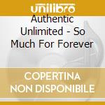 Authentic Unlimited - So Much For Forever cd