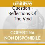 Question - Reflections Of The Void cd musicale