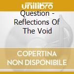 Question - Reflections Of The Void cd