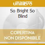 So Bright So Blind cd