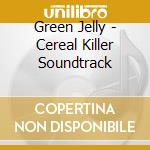 Green Jelly - Cereal Killer Soundtrack cd musicale di Green Jelly