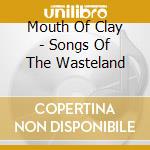 Mouth Of Clay - Songs Of The Wasteland cd
