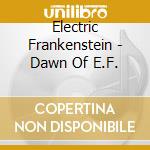 Electric Frankenstein - Dawn Of E.F. cd musicale di Electric Frankenstein