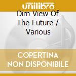 Dim View Of The Future / Various cd musicale