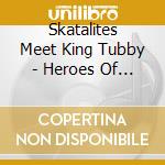 Skatalites Meet King Tubby - Heroes Of Reggae In Dub cd musicale di Skatalites Meet King Tubby