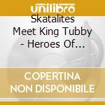 Skatalites Meet King Tubby - Heroes Of Reggae In Dub cd