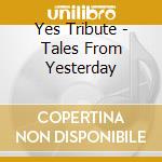 Yes Tribute - Tales From Yesterday cd musicale di ARTISTI VARI